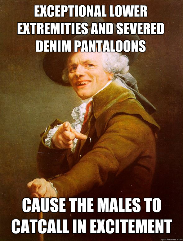 exceptional lower extremities and severed denim pantaloons cause the males to catcall in excitement  Joseph Ducreux