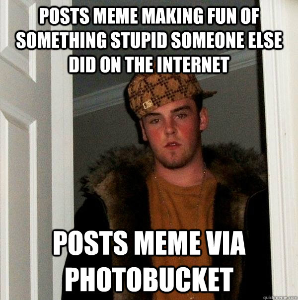 posts meme making fun of something stupid someone else did on the internet posts meme via photobucket  Scumbag Steve