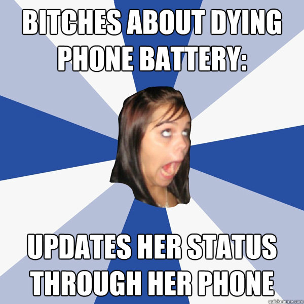 Bitches about dying phone battery: Updates her status through her phone - Bitches about dying phone battery: Updates her status through her phone  Annoying Facebook Girl