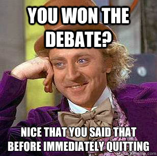 You won the debate? Nice that you said that before immediately quitting  Condescending Wonka