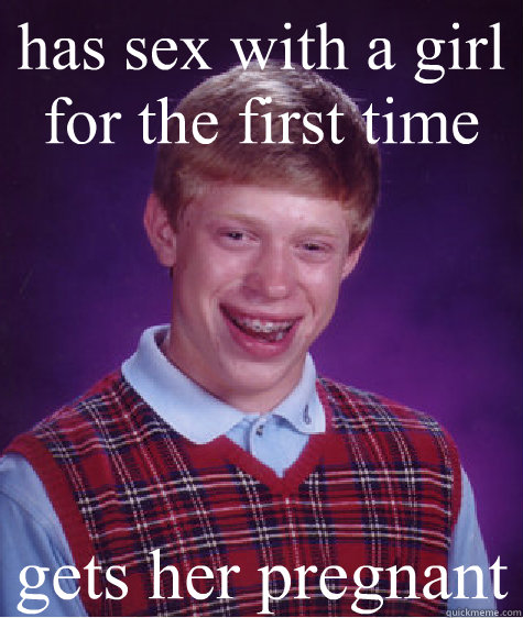 has sex with a girl for the first time gets her pregnant  Bad Luck Brian