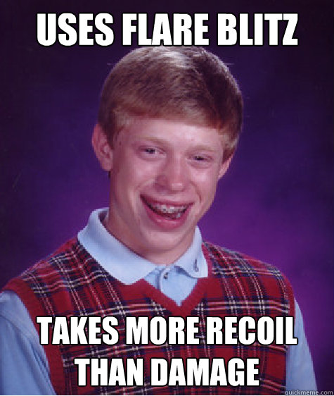 uses flare blitz  takes more recoil than damage  - uses flare blitz  takes more recoil than damage   Bad Luck Brian