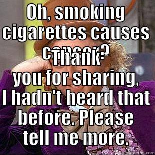 OH, SMOKING CIGARETTES CAUSES CANCER? THANK YOU FOR SHARING, I HADN'T HEARD THAT BEFORE. PLEASE TELL ME MORE. Creepy Wonka