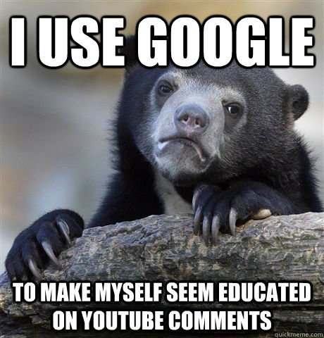 I use google To make myself seem educated on youtube comments  Confession Bear