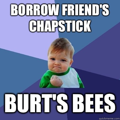 Borrow friend's chapstick Burt's bees  Success Kid