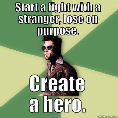 START A FIGHT WITH A STRANGER, LOSE ON PURPOSE. CREATE A HERO. Helpful Tyler Durden