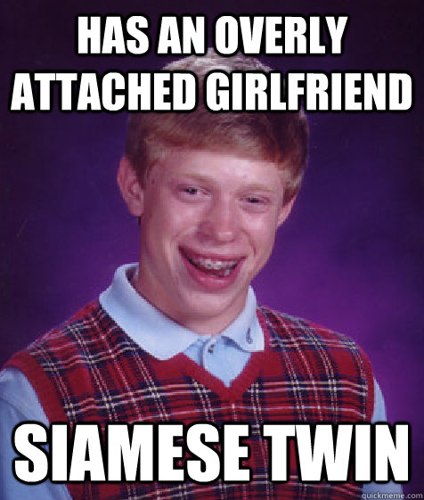 has an overly attached girlfriend siamese twin  Bad Luck Brian