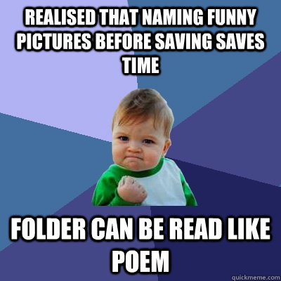 realised that naming funny pictures before saving saves time folder can be read like poem  Success Kid