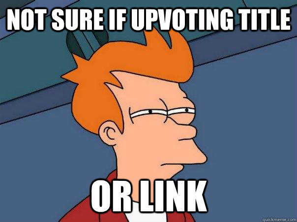 Not sure if upvoting title Or link  Futurama Fry