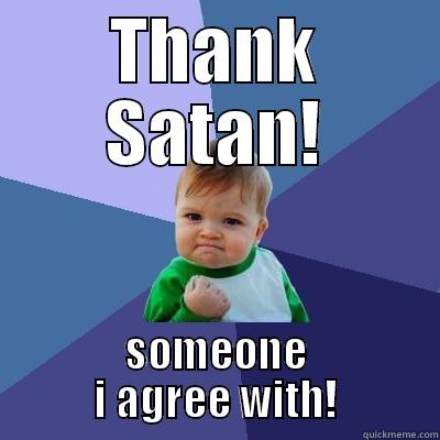 THANK SATAN! SOMEONE I AGREE WITH! Success Kid