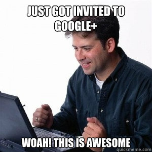 Just got invited to Google+ Woah! This is awesome  Lonely Computer Guy