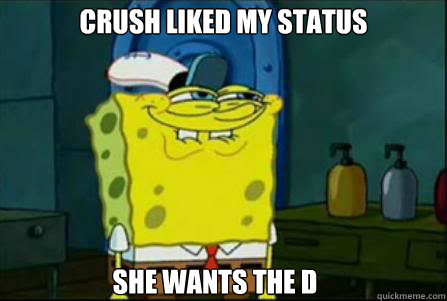 crush liked my status She wants the D  Dirty Spongebob