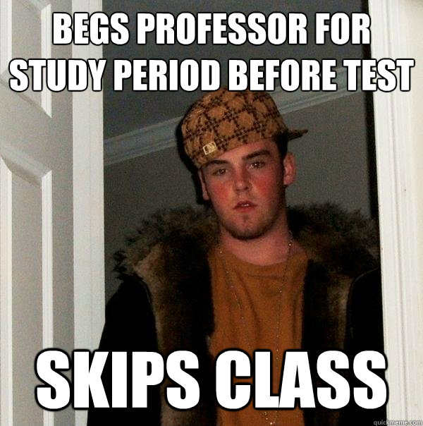 Begs professor for study period before test skips class  Scumbag Steve