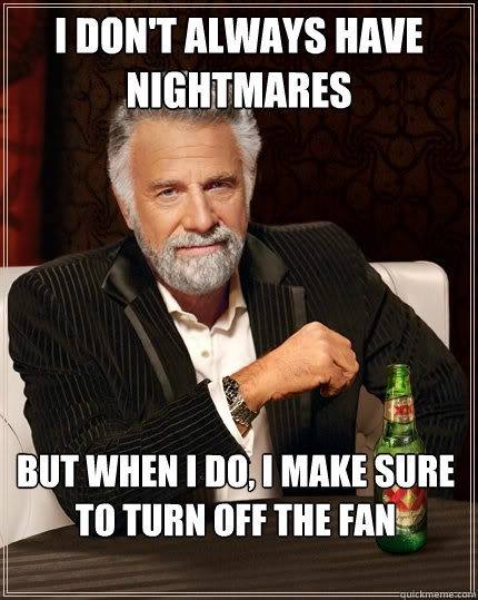 I don't always have nightmares But when I do, I make sure to turn off the fan  The Most Interesting Man In The World