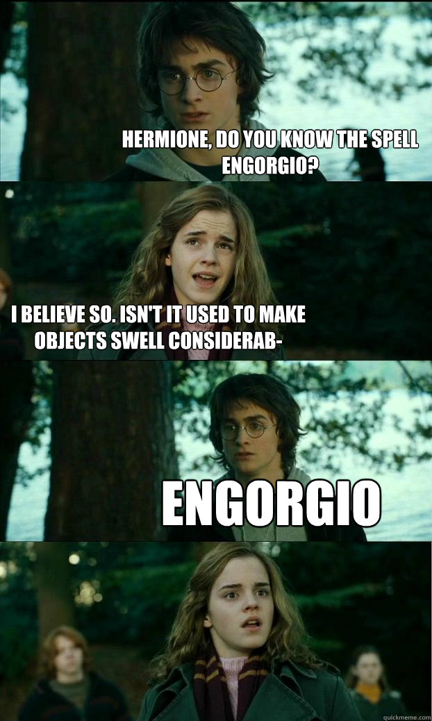 hermione, do you know the spell engorgio? I believe so. Isn't it used to make objects swell considerab- Engorgio  Horny Harry