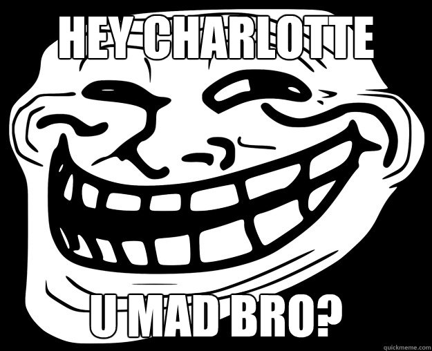 HEY CHARLOTTE U MAD BRO? - HEY CHARLOTTE U MAD BRO?  Trollface