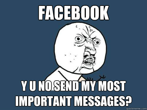 facebook y u no send my most important messages?  Y U No