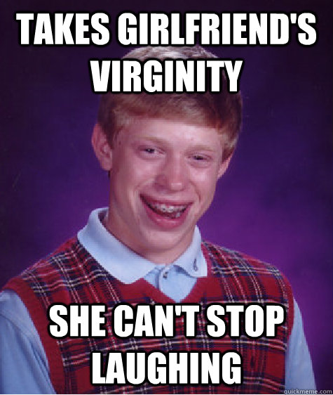 Takes girlfriend's virginity She can't stop laughing  Bad Luck Brian