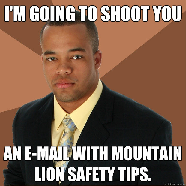 I'm going to shoot you an e-mail with mountain lion safety tips.  Successful Black Man