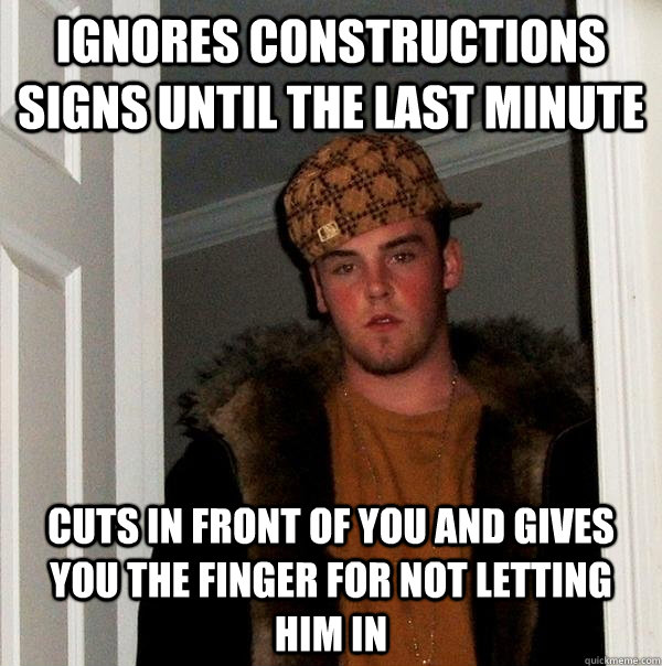 ignores constructions signs until the last minute cuts in front of you and gives you the finger for not letting him in  Scumbag Steve