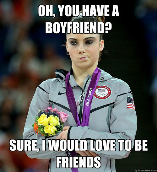 Oh, you have a boyfriend? sure, I would love to be friends  McKayla Not Impressed