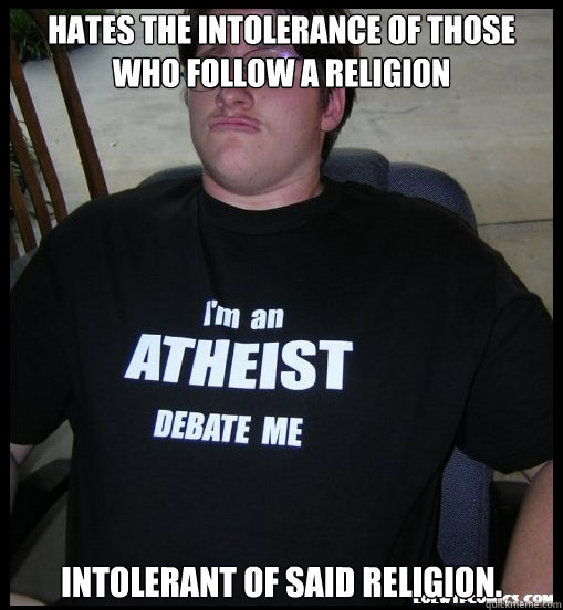 Hates the intolerance of those who follow a religion Intolerant of said religion.  Scumbag Atheist