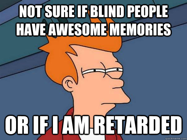 Not sure if blind people have awesome memories Or if I am retarded - Not sure if blind people have awesome memories Or if I am retarded  Futurama Fry