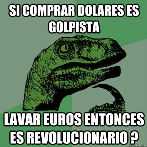 si comprar dolares es golpista lavar euros entonces es revolucionario ?  Philosoraptor