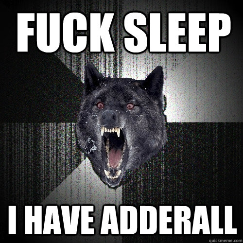 FUCK SLEEP I have Adderall   Insanity Wolf