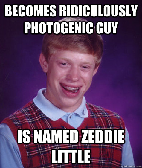 BECOMES RIDICULOUSLY PHOTOGENIC GUY IS NAMED ZEDDIE LITTLE  Bad Luck Brian