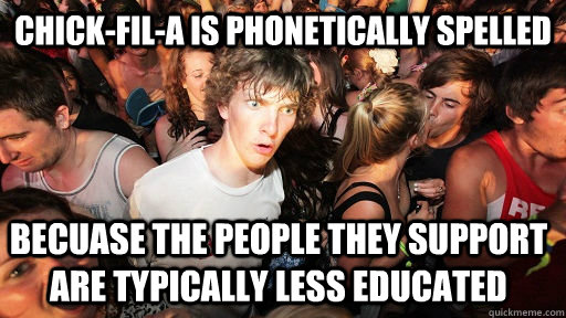 Chick-fil-a is phonetically spelled becuase the people they support are typically less educated - Chick-fil-a is phonetically spelled becuase the people they support are typically less educated  Sudden Clarity Clarence