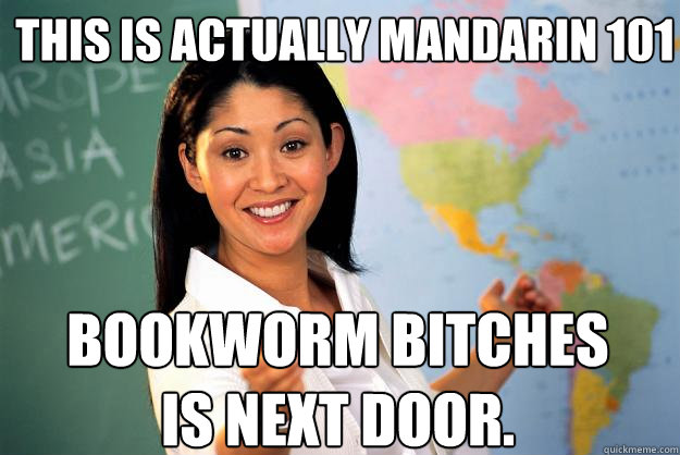 This is actually Mandarin 101 Bookworm bitches is next door. - This is actually Mandarin 101 Bookworm bitches is next door.  Unhelpful High School Teacher