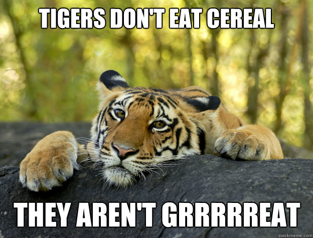 Tigers don't eat cereal They aren't Grrrrreat  Confession Tiger