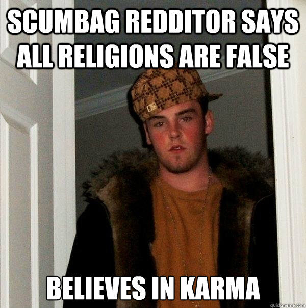 Scumbag Redditor says all Religions are false Believes in Karma  Scumbag Steve