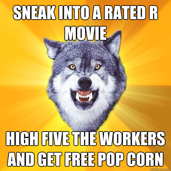 Sneak into a rated r movie High five the workers and get free pop corn  Courage Wolf