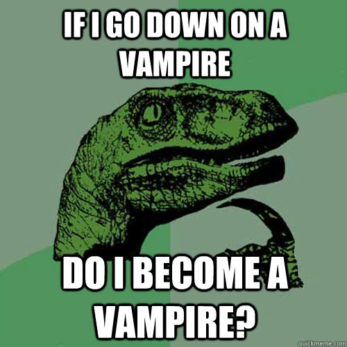 If I go down on a vampire Do I become a  vampire?  Philosoraptor