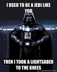 I used to be a Jedi like you Then I took a lightsaber to the knees  Darth Vader