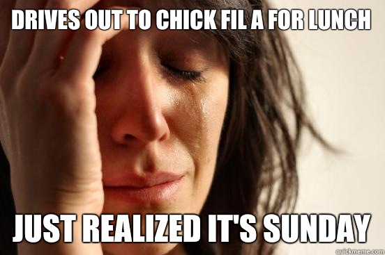 Drives out to chick fil a for lunch Just realized it's Sunday  First World Problems