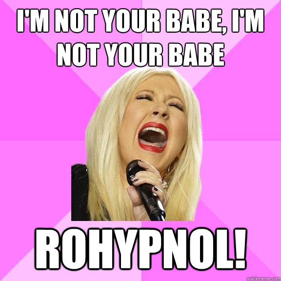 I'm not your babe, I'm not your babe Rohypnol!  Wrong Lyrics Christina