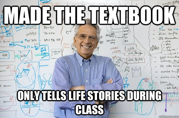 made the textbook only tells life stories during class  - made the textbook only tells life stories during class   Engineering Professor