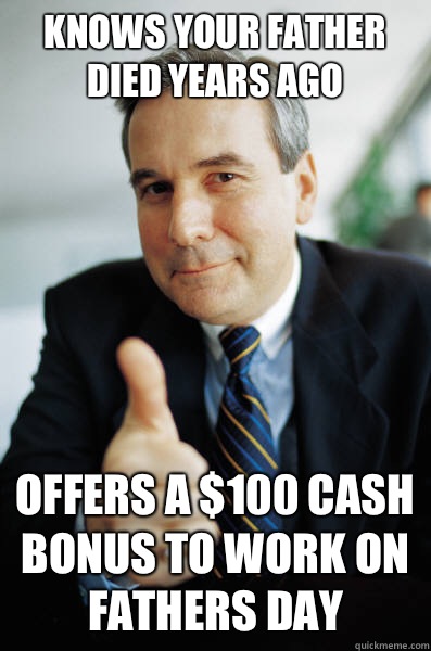 Knows your father died years ago Offers a $100 cash bonus to work on fathers day  Good Guy Boss