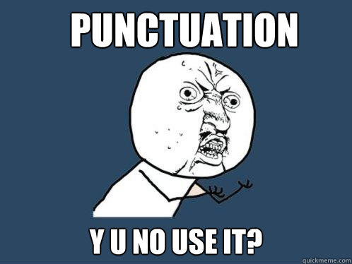 Punctuation Y U NO USE IT?  Y U No