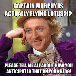 Captain Murphy is actually flying lotus?!? please tell me all about how you anticipated that on your blog!  Willy Wonka Meme