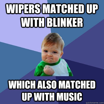 Wipers matched up with blinker which also matched up with music  Success Kid