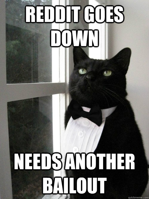 Reddit goes down needs another bailout  One Percent Cat