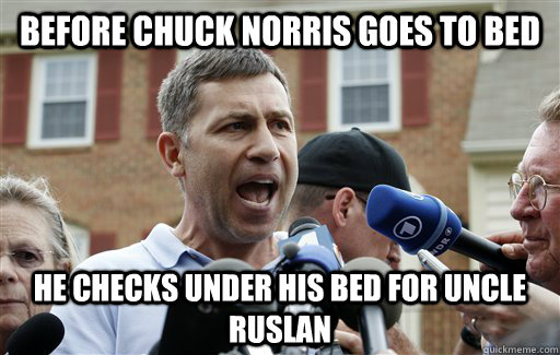 Before Chuck Norris Goes to Bed He checks under his bed for Uncle Ruslan  Uncle Ruslan