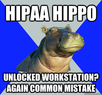 HIPAA HIPPO Unlocked workstation? Again Common Mistake  Skeptical Hippo