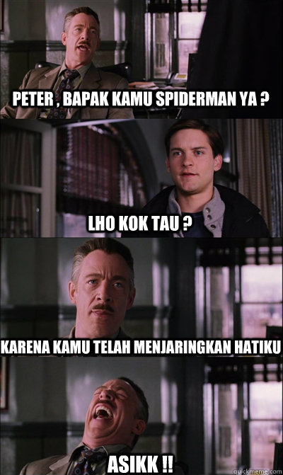 peter , bapak kamu spiderman ya ? lho kok tau ? karena kamu telah menjaringkan hatiku asikk !!  JJ Jameson