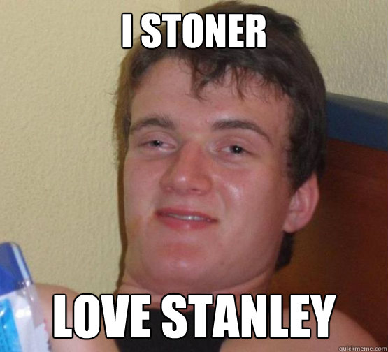 i stoner love stanley  Stoner Stanley