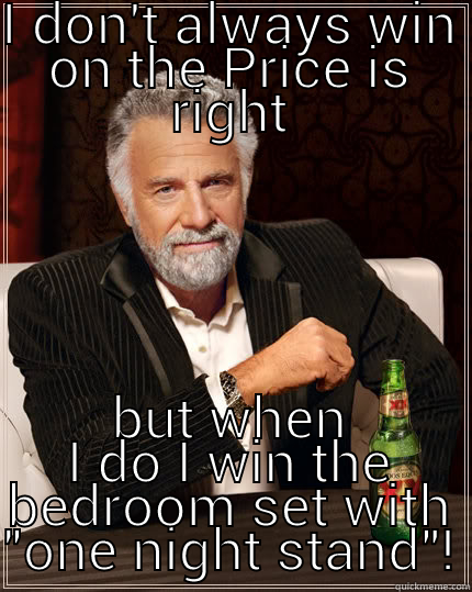 I'm a winner! - I DON'T ALWAYS WIN ON THE PRICE IS RIGHT BUT WHEN I DO I WIN THE BEDROOM SET WITH 